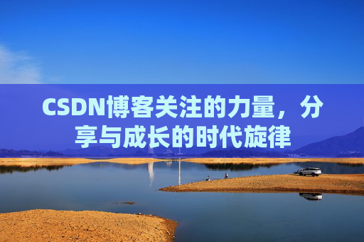 CSDN博客关注的力量,分享与成长的时代旋律 CSDN博客关注的力量,分享与成长的时代旋律